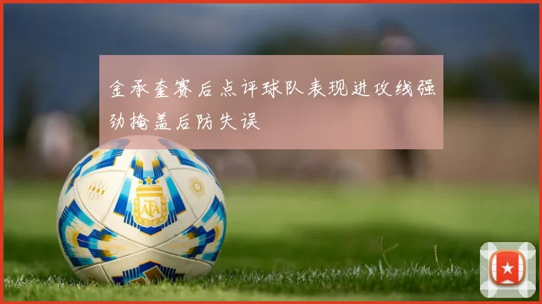 金承奎赛后点评球队表现进攻线强劲掩盖后防失误