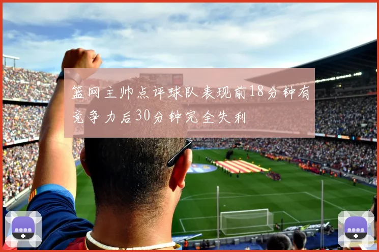 篮网主帅点评球队表现前18分钟有竞争力后30分钟完全失利