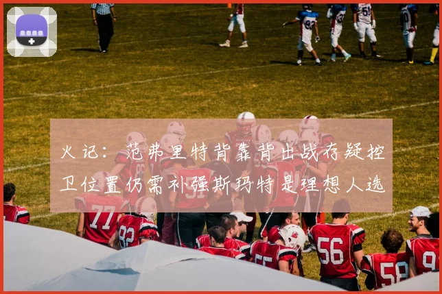 火记：范弗里特背靠背出战存疑控卫位置仍需补强斯玛特是理想人选