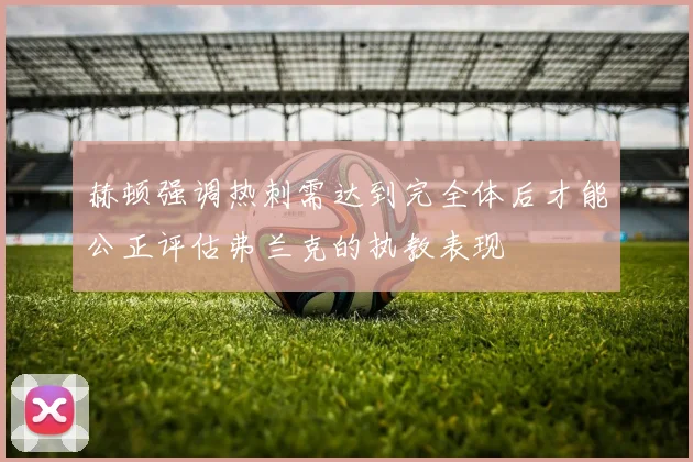 赫顿强调热刺需达到完全体后才能公正评估弗兰克的执教表现