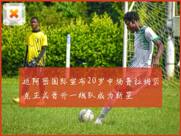 迈阿密国际宣布20岁中场普拉姆贝克正式晋升一线队成为新星