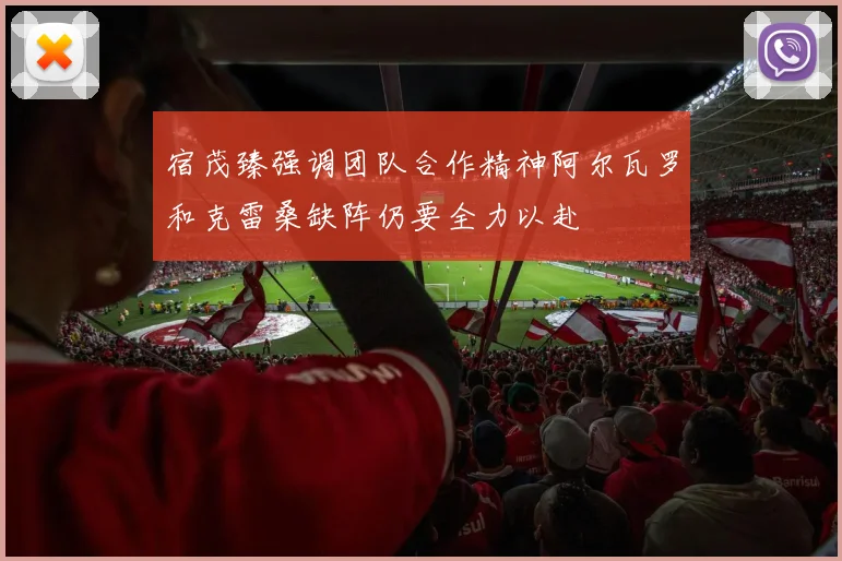 宿茂臻强调团队合作精神阿尔瓦罗和克雷桑缺阵仍要全力以赴