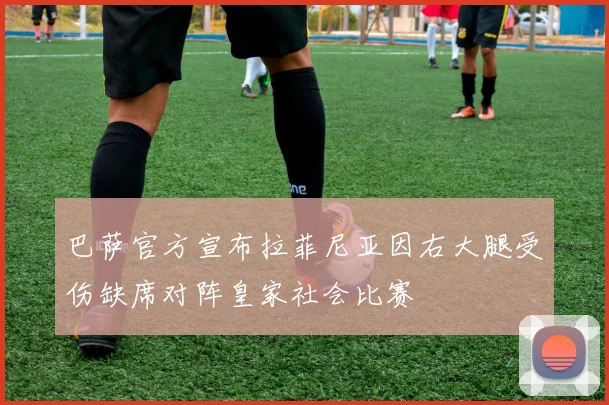 巴萨官方宣布拉菲尼亚因右大腿受伤缺席对阵皇家社会比赛