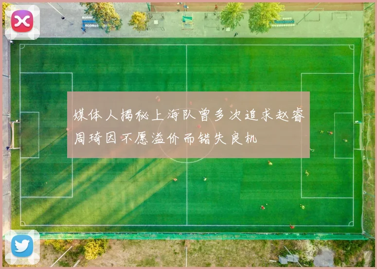 媒体人揭秘上海队曾多次追求赵睿周琦因不愿溢价而错失良机