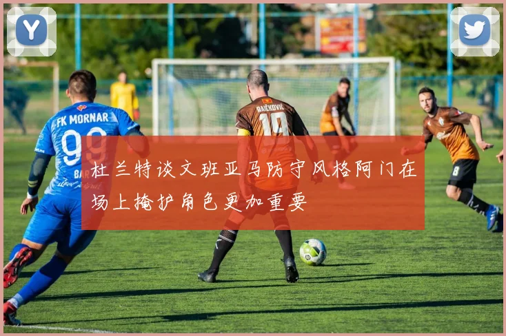 杜兰特谈文班亚马防守风格阿门在场上掩护角色更加重要