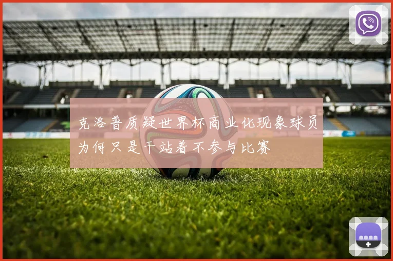 克洛普质疑世界杯商业化现象球员为何只是干站着不参与比赛